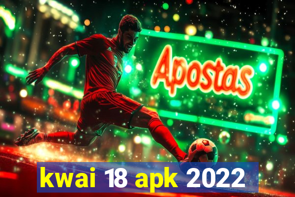 kwai 18 apk 2022